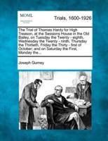 The Trial of Thomas Hardy for High Treason, at the Sessions House in the Old Bailey, on Tuesday the Twenty - Eighth, Wednesday the Twenty - Ninth, Thursday the Thirtieth, Friday the Thirty - First of October; and on Saturday the First, Monday The...
