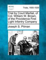 Trial by Court Martial, of Col. William W. Brown, of the Providence First Light Infantry Company
