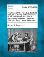 The Case of the REV. E.B. Fairfield, D.D., LL.D. Being an Examination of His "Review of the Case of Henry Ward Beecher," Together With His "Reply" and a Rejoinder