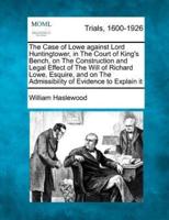 The Case of Lowe Against Lord Huntingtower, in the Court of King's Bench, on the Construction and Legal Effect of the Will of Richard Lowe, Esquire, and on the Admissibility of Evidence to Explain It