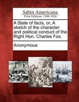 A State of Facts, Or, a Sketch of the Character and Political Conduct of the Right Hon. Charles Fox.