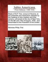 Reply of N.P. Trist, Consul at Havana, to the Preamble and Resolutions Adopted by the Meeting of Ship Masters and Ship Owners, Convened at the City of New York, on the 8th and 14th of August, 1839