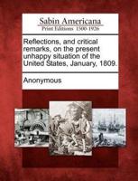 Reflections, and Critical Remarks, on the Present Unhappy Situation of the United States, January, 1809.