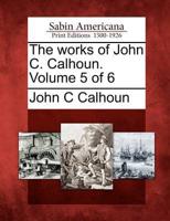 The Works of John C. Calhoun. Volume 5 of 6