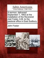 A Sermon, Delivered September 7, 1803 at the Installation of the Reverend Joel Foster, A.M. To the Pastoral Office in East Sudbury.