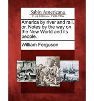 America by River and Rail, or, Notes by the Way on the New World and Its People.