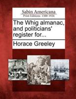 The Whig Almanac, and Politicians' Register For...