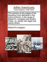 The Opinions of the Judges of the Supreme Court Delivered in the Court of Errors, in the Cause of Robert R. Livingston and Robert Fulton, Vs. James Van Ingen and Twenty Others.