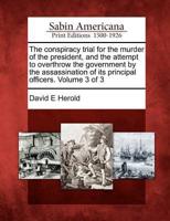 The Conspiracy Trial for the Murder of the President, and the Attempt to Overthrow the Government by the Assassination of Its Principal Officers. Volume 3 of 3