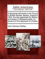 A Discourse Delivered in the Church in Brattle Square, Boston, August 9, 1832, the Day Appointed for Fasting and Prayer in Massachusetts, on Account of the Approach of Cholera.
