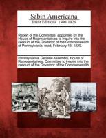 Report of the Committee, Appointed by the House of Representatives to Inquire Into the Conduct of the Governor of the Commonwealth of Pennsylvania, Read, February 16, 1820.