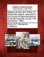 Speech of Hon. B.F. Perry, of Greenville District, Delivered in the House of Representatives of South-Carolina, on the 11th December, 1850.