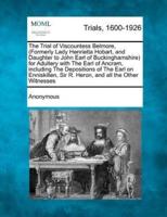 The Trial of Viscountess Belmore, (Formerly Lady Henrietta Hobart, and Daughter to John Earl of Buckinghamshire) for Adultery With the Earl of Ancram, Including the Depositions of the Earl on Enniskillen, Sir R. Heron, and All the Other Witnesses