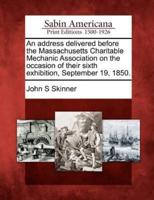 An Address Delivered Before the Massachusetts Charitable Mechanic Association on the Occasion of Their Sixth Exhibition, September 19, 1850.