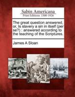 The Great Question Answered, Or, Is Slavery a Sin in Itself (Per Se?)