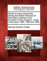 Result of Some Researches Among the British Archives for Information Relative to the Founders of New England