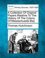 A Collection Of Original Papers Relative To The History Of The Colony Of Massachusets-Bay.