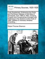 Code Supplement, Embracing the Public and Permanent Statutes of the State of Tennessee, from 1885 to 1893, Inclusive, Properly and Consecutively Arranged With Reference to the Sections of the Code of 1884, (Milliken & Vertrees) Whether Amending, ...