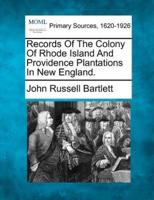 Records Of The Colony Of Rhode Island And Providence Plantations In New England.