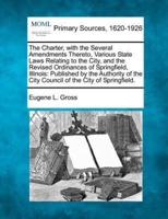 The Charter, With the Several Amendments Thereto, Various State Laws Relating to the City, and the Revised Ordinances of Springfield, Illinois