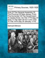 Acts Of The General Assembly Of The Province Of New-Jersey, From The Surrender Of The Government To Queen Anne, On The 17Th Day Of April, In The Year Of Our Lord 1702, To The 14Th Day Of January 1776.