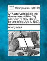 An ACT to Consolidate the Governments of the City and Town of New Haven [To Take Effect July 1, 1897].