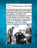 The Public Statutes of the State of Rhode Island and Providence Plantations, to Which Are Prefixed the Constitutions of the United States and of the State.