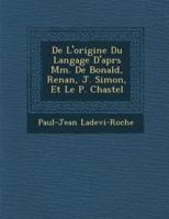 De l'Origine Du Langage d'Apr�s MM. De Bonald, Renan, J. Simon, Et Le P. Chastel