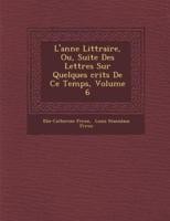 L'Ann E Litt Raire, Ou, Suite Des Lettres Sur Quelques Crits De Ce Temps, Volume 6