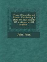 Three Chronological Tables, Exhibiting a State of the Society of Antiquaries of London ...
