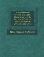 Miscellaneous Works on Latin Grammar ...