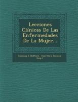 Lecciones Clinicas De Las Enfermedades De La Mujer...