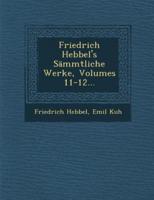 Friedrich Hebbel's Sämmtliche Werke, Volumes 11-12...