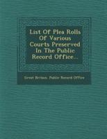 List of Plea Rolls of Various Courts Preserved in the Public Record Office...