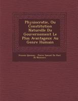 Physiocratie, Ou Constitution Naturelle Du Gouvernement Le Plus Avantageux Au Genre Humain