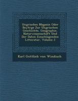 Ungrisches Magazin Oder Beytr GE Zur Ungrischen Geschichte, Geographie, Naturwissenschaft Und Der Dahin Einschlagenden Litteratur, Volume 2