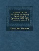 Reports of the Princeton University Expeditions to Patagonia, 1896-1899, Volume 3, Issues 1-3