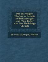 Des Ehw Rdigen Thomas a Kempis Andachts Bungen Und Vier B Cher Von Der Nachfolge Christi