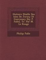 Histoire D Taill E Des Isles De Jersey Et Guernesey [By P. Falle], Tr. Par M. Le Rouge