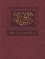 Voyages De Richard Pockocke ... En Orient, Dans L'egypte, L'arabie, La Palestine, La Syrie, La Gr�ce, La Thrace, Etc. Etc, Volume 3