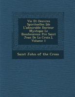 Vie Et Oeuvres Spirituelles [De L'admirable Docteur Mystique Le Bienheureux P�re Saint Jean De La Croix.], Volume 1