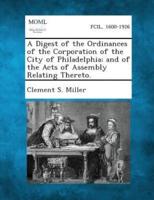 A Digest of the Ordinances of the Corporation of the City of Philadelphia; And of the Acts of Assembly Relating Thereto.