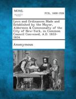Laws and Ordinances Made and Established by the Mayor, Aldermen & Commonalty of the City of New-York, in Common Council Convened, A.D. 1833-1834.