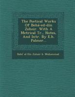 The Poetical Works of Beha-Ed-Din Zoheir. With a Metrical Tr., Notes, and Intr. By E.H. Palmer...