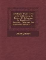Catalogue D'Une Tres-Belle Collection De Livres Et Estampes En Feuilles Et Dessins, Delaisses Par Plusieurs Defunts ......