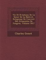 Vie Et R�v�lations De La Soeur De La Nativit�, Religieuse De Couvent Des Urbanistes De Foug�res, Volume 1817