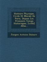 Histoire Physique, Civile Et Morale De Paris, Depuis Les Premiers Temps Historiques. [With] Atlas...
