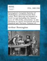 Remington's Compiled Statutes of Washington Annotated (Cite Rem. Comp. Stat.) Showing All Statutes in Force to and Including the Session Laws of 1921 Fully Annotated, to the Decisions in Three Territorial and One Hundred and Thirteen Volumes Of...