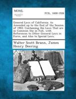 General Laws of California. As Amended Up to the End of the Session of 1903. Containing the Laws That Are in Common Use in Full, With References to Ot