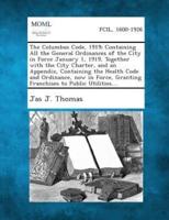 The Columbus Code, 1919; Containing All the General Ordinances of the City in Force January 1, 1919, Together With the City Charter, and an Appendix, Containing the Health Code and Ordinance, Now in Force, Granting Franchises to Public Utilities....